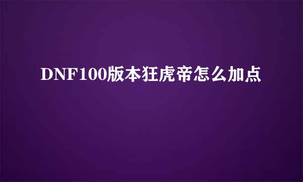 DNF100版本狂虎帝怎么加点