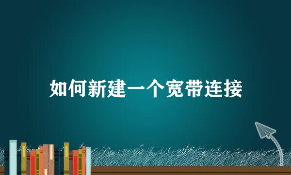 如何新建一个宽带连接