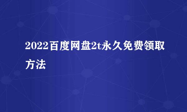 2022百度网盘2t永久免费领取方法