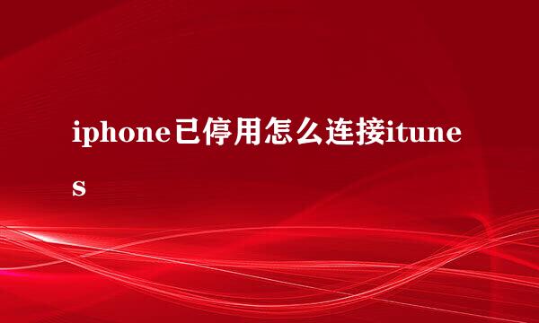 iphone已停用怎么连接itunes