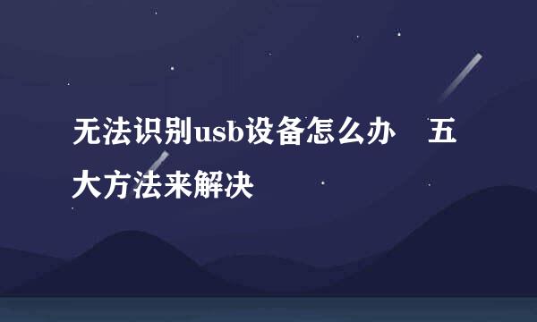 无法识别usb设备怎么办 五大方法来解决