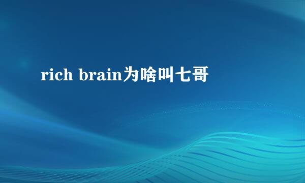 rich brain为啥叫七哥