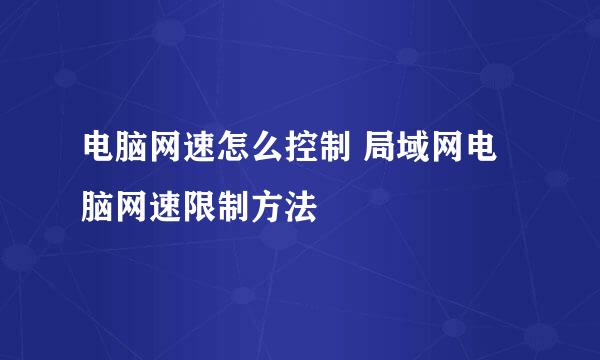 电脑网速怎么控制 局域网电脑网速限制方法