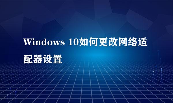 Windows 10如何更改网络适配器设置