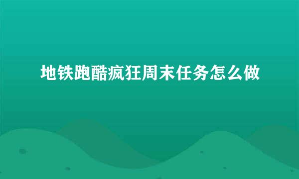 地铁跑酷疯狂周末任务怎么做