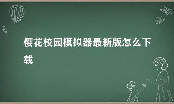 樱花校园模拟器最新版怎么下载