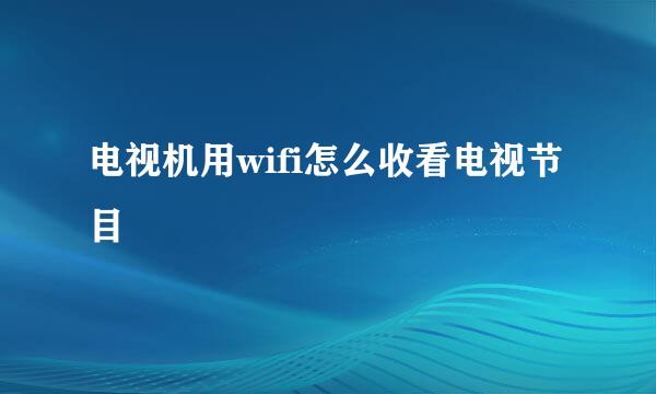 电视机用wifi怎么收看电视节目