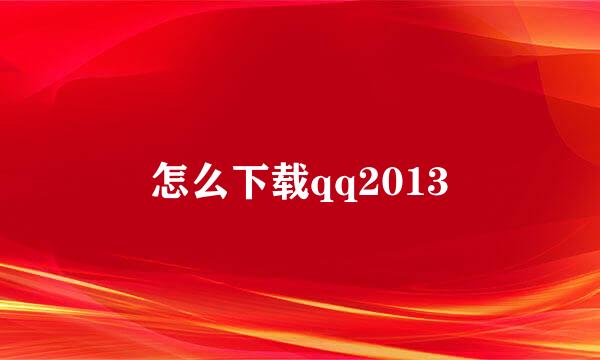 怎么下载qq2013