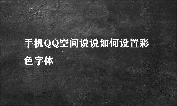 手机QQ空间说说如何设置彩色字体