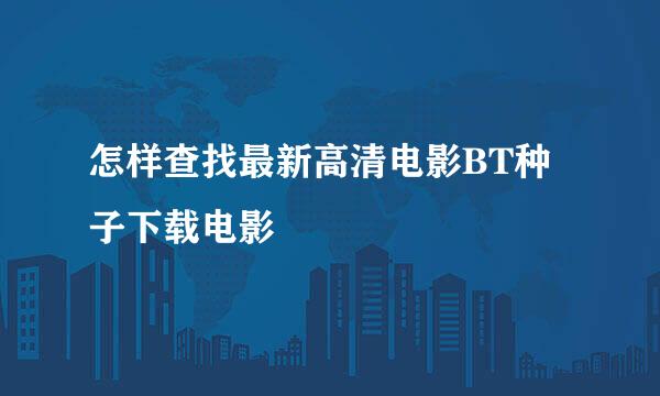 怎样查找最新高清电影BT种子下载电影