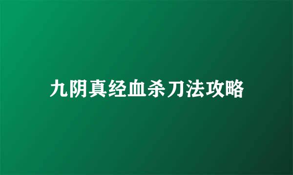 九阴真经血杀刀法攻略