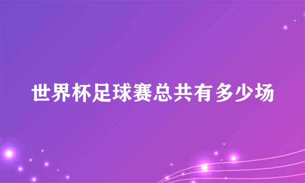 世界杯足球赛总共有多少场