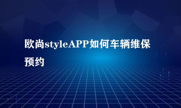 欧尚styleAPP如何车辆维保预约