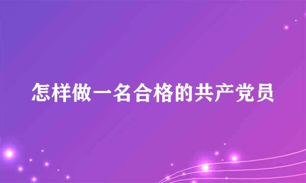 怎样做一名合格的共产党员