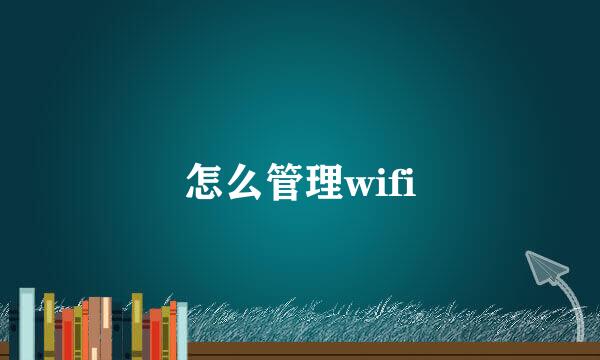 怎么管理wifi