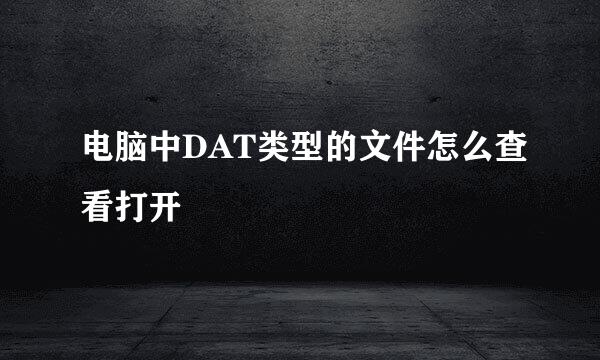 电脑中DAT类型的文件怎么查看打开