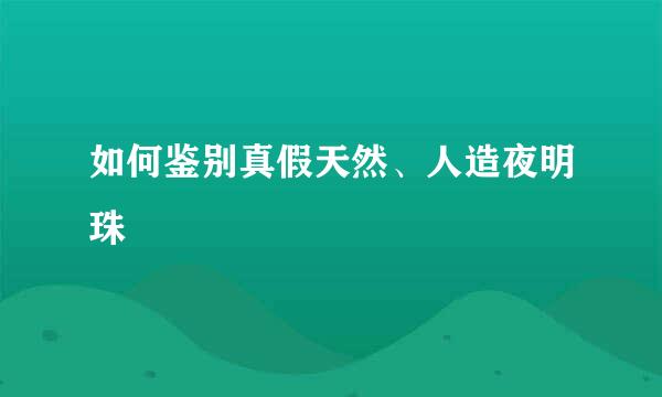 如何鉴别真假天然、人造夜明珠