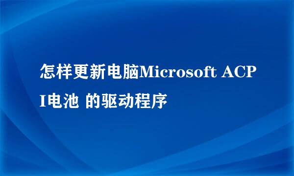 怎样更新电脑Microsoft ACPI电池 的驱动程序