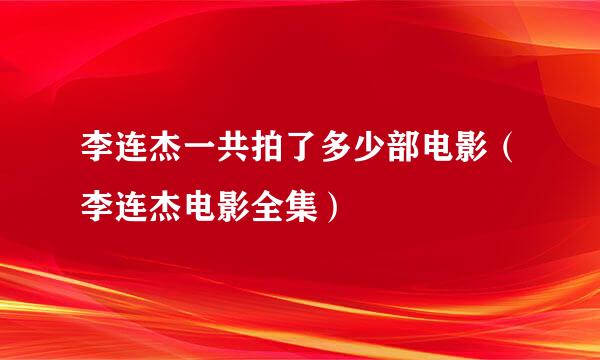 李连杰一共拍了多少部电影（李连杰电影全集）