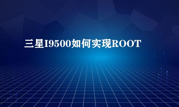 三星I9500如何实现ROOT