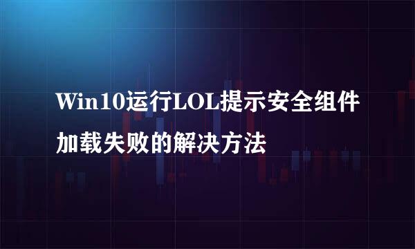 Win10运行LOL提示安全组件加载失败的解决方法