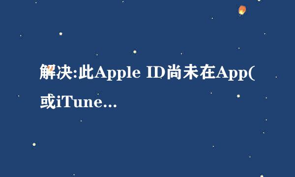 解决:此Apple ID尚未在App(或iTunes) Store使用