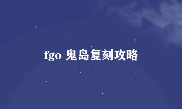 fgo 鬼岛复刻攻略