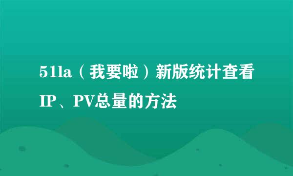 51la（我要啦）新版统计查看IP、PV总量的方法