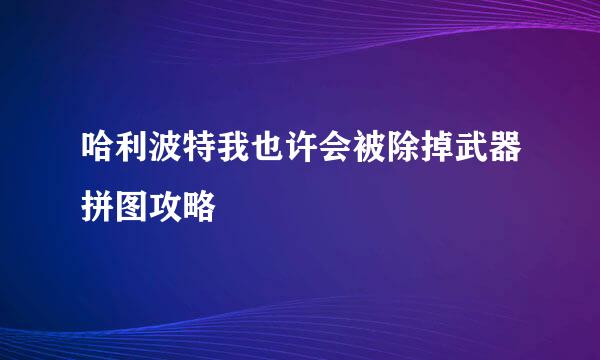 哈利波特我也许会被除掉武器拼图攻略