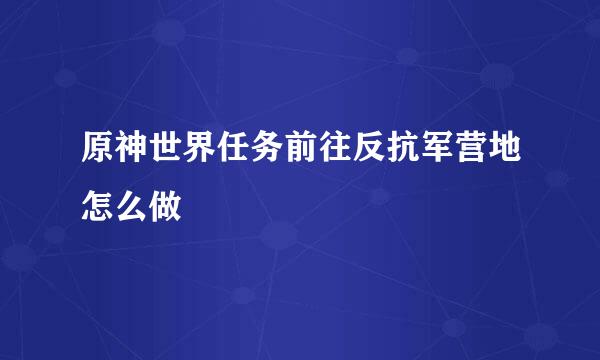 原神世界任务前往反抗军营地怎么做