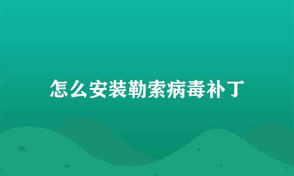 怎么安装勒索病毒补丁