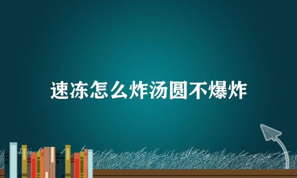 速冻怎么炸汤圆不爆炸