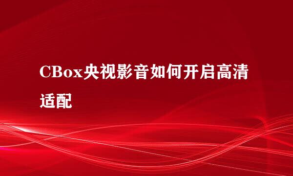 CBox央视影音如何开启高清适配