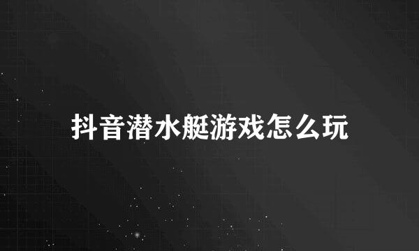 抖音潜水艇游戏怎么玩