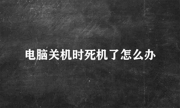 电脑关机时死机了怎么办