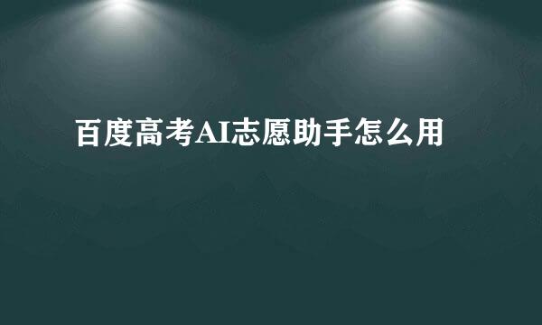 百度高考AI志愿助手怎么用