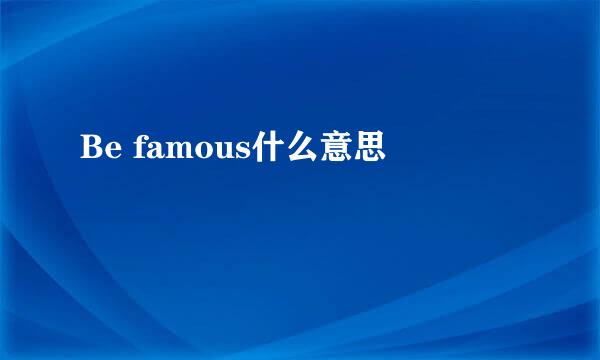 Be famous什么意思