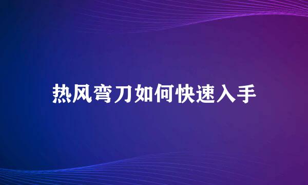 热风弯刀如何快速入手