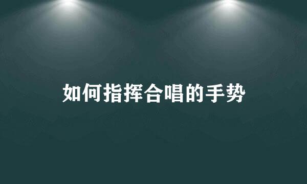 如何指挥合唱的手势