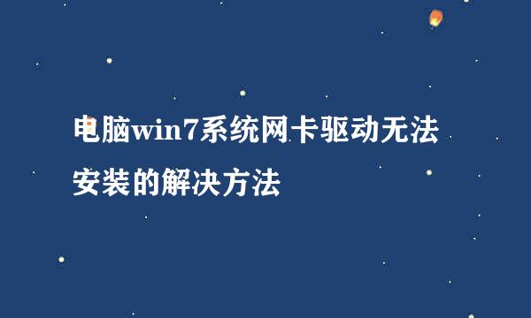 电脑win7系统网卡驱动无法安装的解决方法