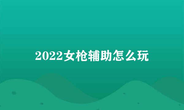 2022女枪辅助怎么玩