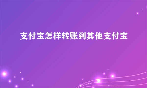 支付宝怎样转账到其他支付宝