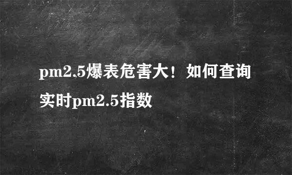 pm2.5爆表危害大！如何查询实时pm2.5指数