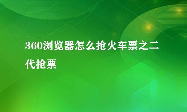 360浏览器怎么抢火车票之二代抢票