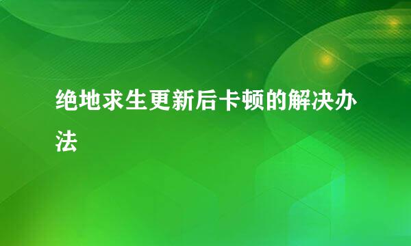 绝地求生更新后卡顿的解决办法