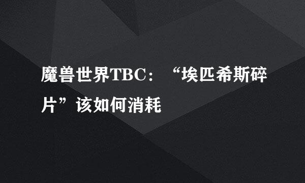 魔兽世界TBC：“埃匹希斯碎片”该如何消耗