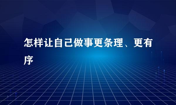 怎样让自己做事更条理、更有序