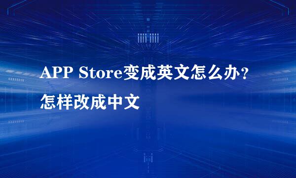 APP Store变成英文怎么办？怎样改成中文