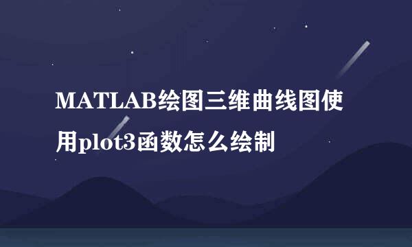 MATLAB绘图三维曲线图使用plot3函数怎么绘制