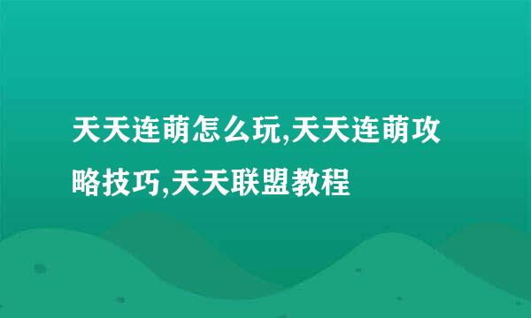 天天连萌怎么玩,天天连萌攻略技巧,天天联盟教程